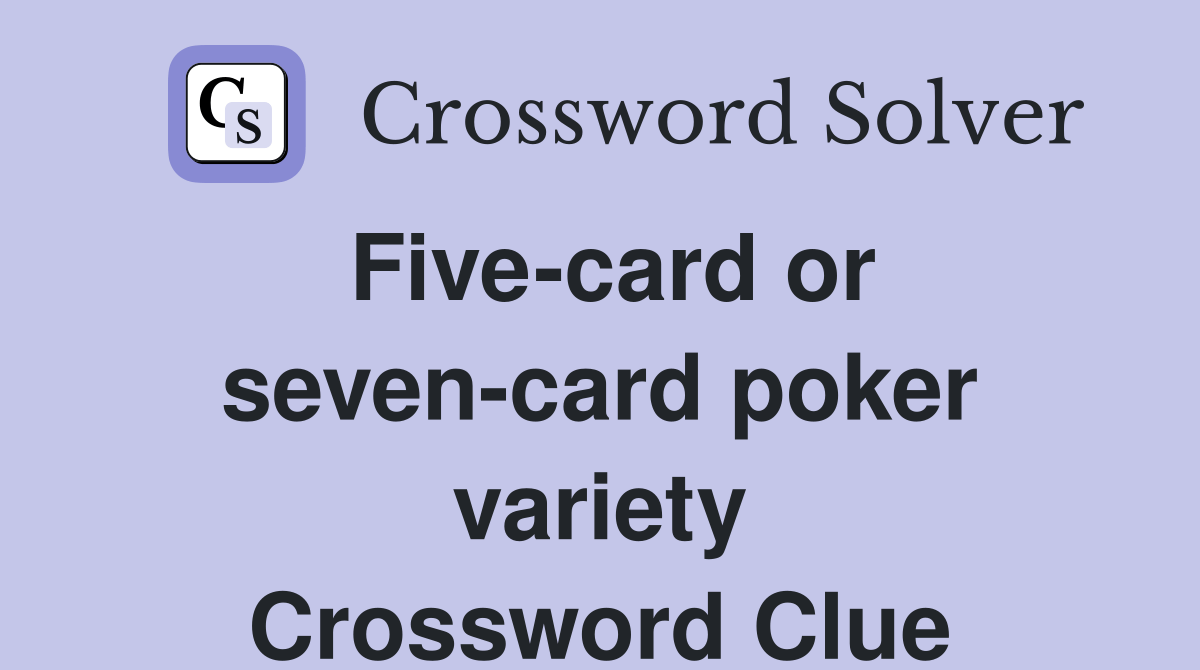Fivecard or sevencard poker variety Crossword Clue Answers